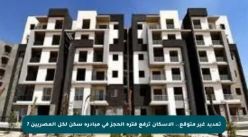 تمديد غير متوقع.. الإسكان ترفع فترة الحجز في مبادرة سكن لكل المصريين 7